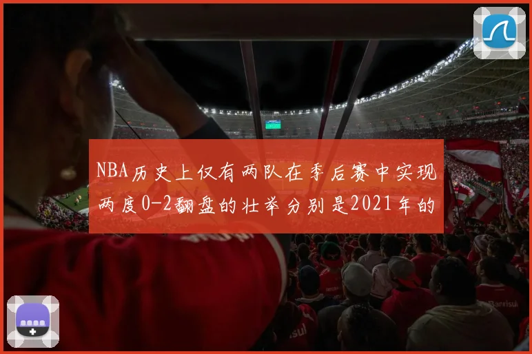NBA历史上仅有两队在季后赛中实现两度0-2翻盘的壮举分别是2021年的雄鹿与快船