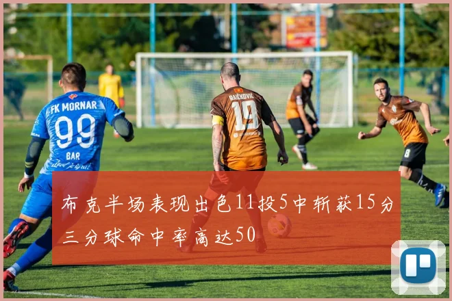 布克半场表现出色11投5中斩获15分三分球命中率高达50