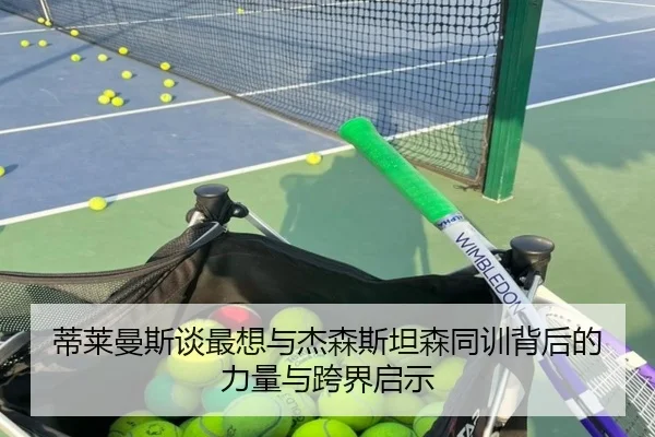 蒂莱曼斯谈最想与杰森斯坦森同训背后的力量与跨界启示 | milan.com